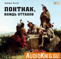 Понтиак, вождь Оттавов (аудиокнига) - Эдвард Сильвестр Эллис