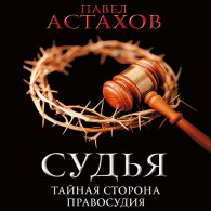 Судья. Тайная сторона правосудия (Аудиокнига) Астахов Павел